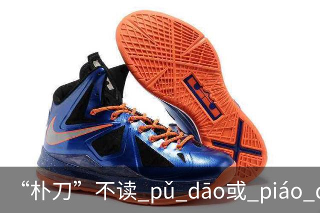 “朴刀”不读 pǔ dāo或 piáo dāo,很多语文老师都踩坑了！