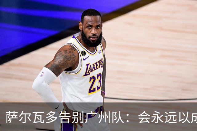 萨尔瓦多告别广州队：会永远以成为球队一员为荣